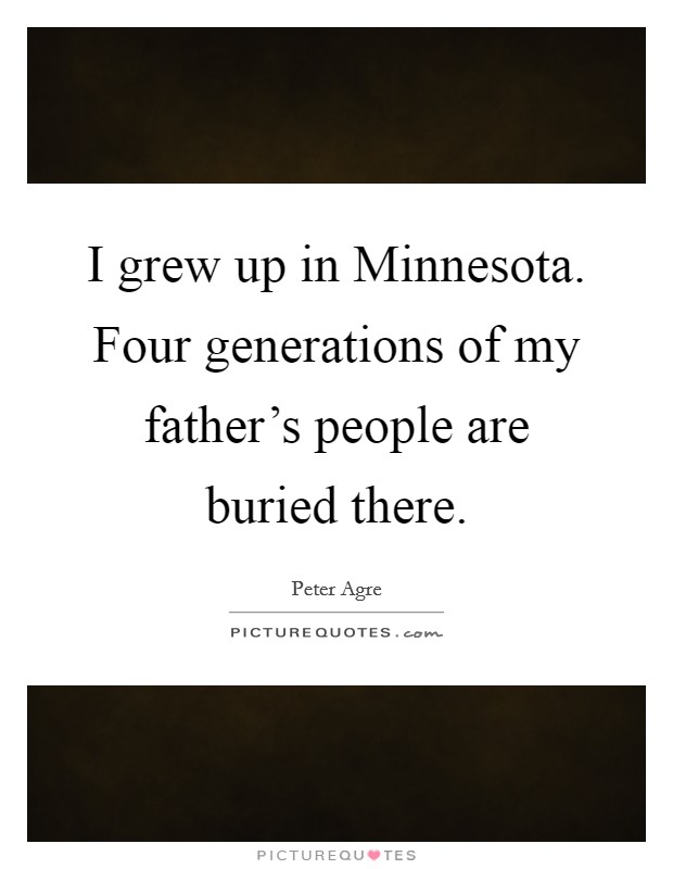 I grew up in Minnesota. Four generations of my father's people are buried there Picture Quote #1