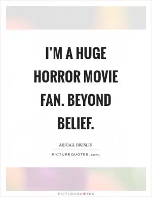 I’m a huge horror movie fan. Beyond belief Picture Quote #1