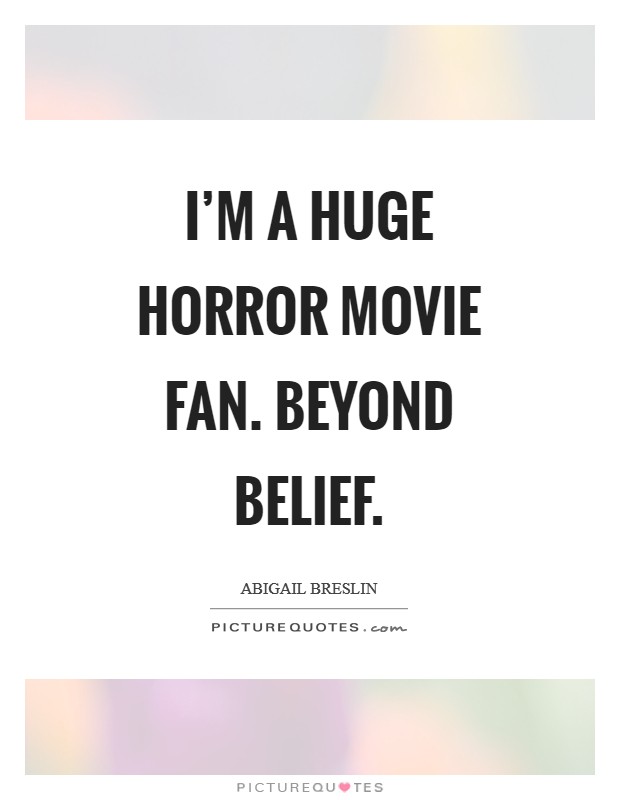I'm a huge horror movie fan. Beyond belief Picture Quote #1
