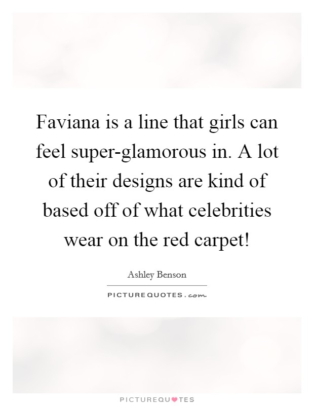 Faviana is a line that girls can feel super-glamorous in. A lot of their designs are kind of based off of what celebrities wear on the red carpet! Picture Quote #1
