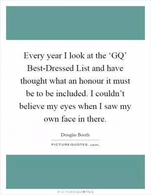 Every year I look at the ‘GQ’ Best-Dressed List and have thought what an honour it must be to be included. I couldn’t believe my eyes when I saw my own face in there Picture Quote #1