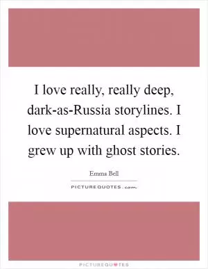 I love really, really deep, dark-as-Russia storylines. I love supernatural aspects. I grew up with ghost stories Picture Quote #1