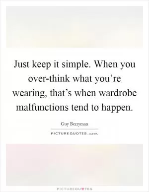Just keep it simple. When you over-think what you’re wearing, that’s when wardrobe malfunctions tend to happen Picture Quote #1