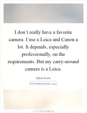 I don’t really have a favorite camera. I use a Leica and Canon a lot. It depends, especially professionally, on the requirements. But my carry-around camera is a Leica Picture Quote #1