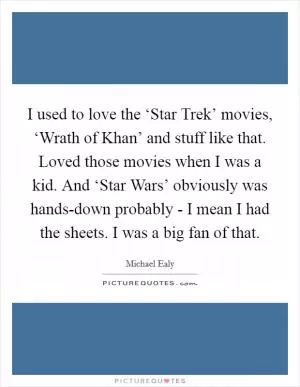 I used to love the ‘Star Trek’ movies, ‘Wrath of Khan’ and stuff like that. Loved those movies when I was a kid. And ‘Star Wars’ obviously was hands-down probably - I mean I had the sheets. I was a big fan of that Picture Quote #1
