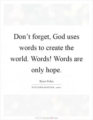 Don’t forget, God uses words to create the world. Words! Words are only hope Picture Quote #1
