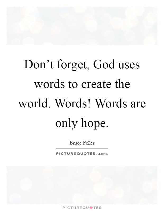 Don't forget, God uses words to create the world. Words! Words are only hope Picture Quote #1
