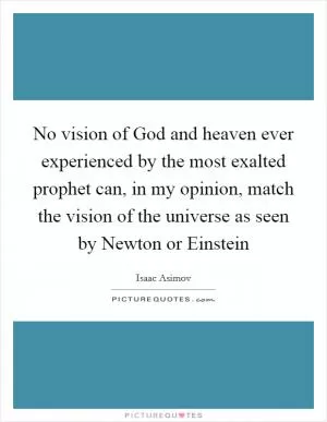 No vision of God and heaven ever experienced by the most exalted prophet can, in my opinion, match the vision of the universe as seen by Newton or Einstein Picture Quote #1