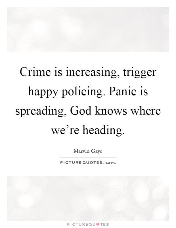 Crime is increasing, trigger happy policing. Panic is spreading, God knows where we're heading Picture Quote #1