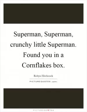 Superman, Superman, crunchy little Superman. Found you in a Cornflakes box Picture Quote #1