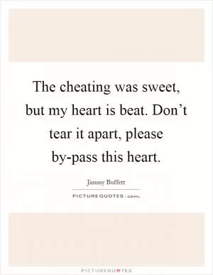 The cheating was sweet, but my heart is beat. Don’t tear it apart, please by-pass this heart Picture Quote #1