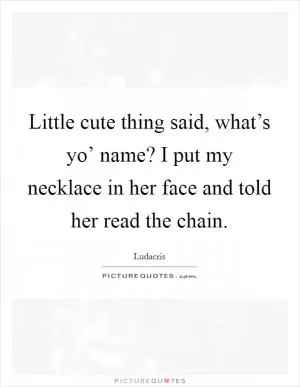 Little cute thing said, what’s yo’ name? I put my necklace in her face and told her read the chain Picture Quote #1