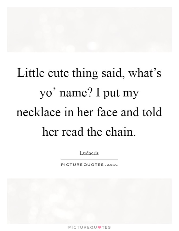 Little cute thing said, what's yo' name? I put my necklace in her face and told her read the chain Picture Quote #1