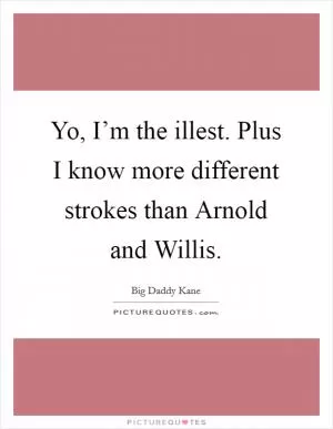 Yo, I’m the illest. Plus I know more different strokes than Arnold and Willis Picture Quote #1