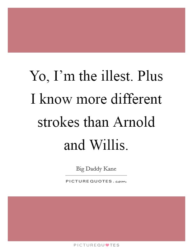 Yo, I'm the illest. Plus I know more different strokes than Arnold and Willis Picture Quote #1
