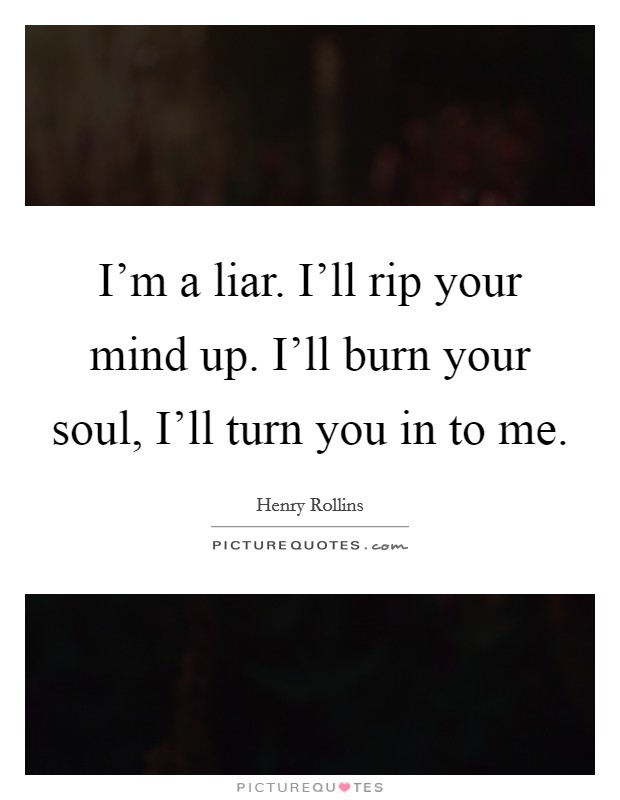 I'm a liar. I'll rip your mind up. I'll burn your soul, I'll turn you in to me Picture Quote #1