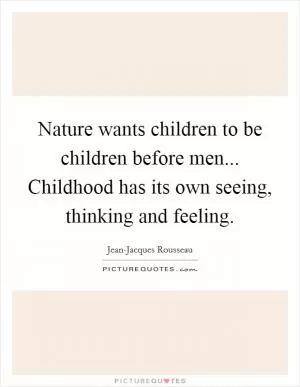 Nature wants children to be children before men... Childhood has its own seeing, thinking and feeling Picture Quote #1