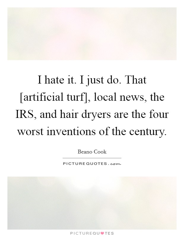 I hate it. I just do. That [artificial turf], local news, the IRS, and hair dryers are the four worst inventions of the century Picture Quote #1