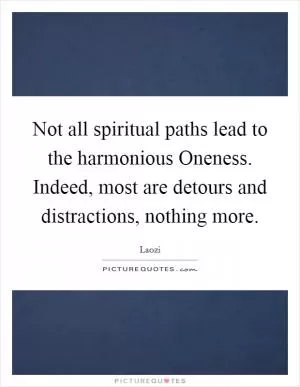 Not all spiritual paths lead to the harmonious Oneness. Indeed, most are detours and distractions, nothing more Picture Quote #1