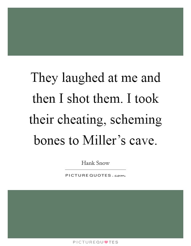 They laughed at me and then I shot them. I took their cheating, scheming bones to Miller's cave Picture Quote #1