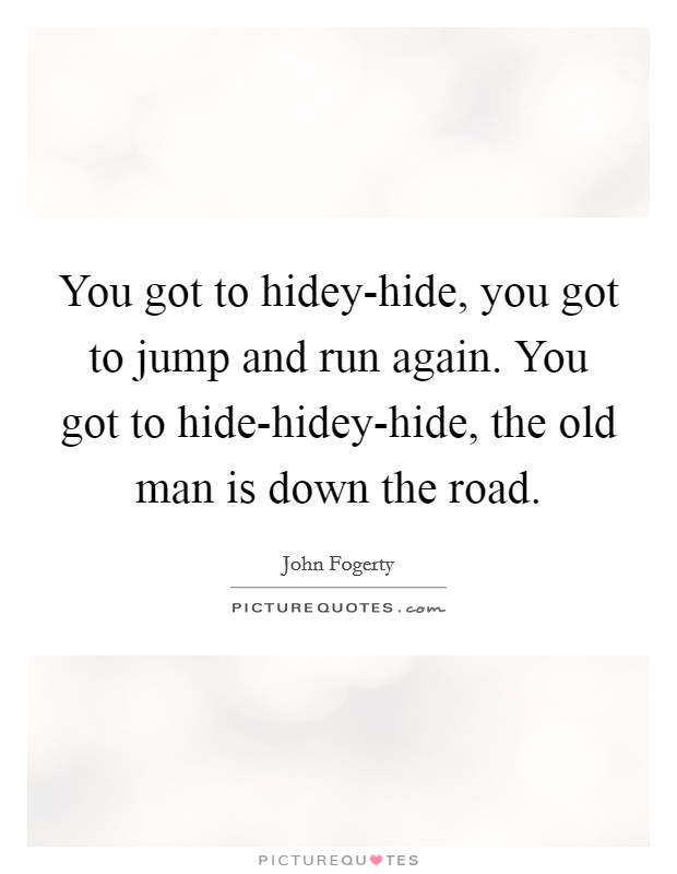 You got to hidey-hide, you got to jump and run again. You got to hide-hidey-hide, the old man is down the road Picture Quote #1