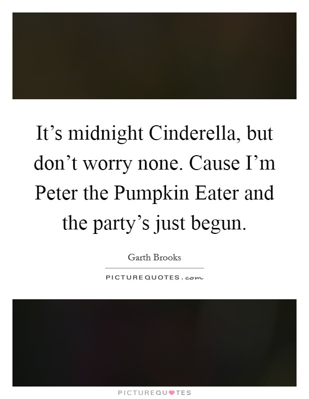 It's midnight Cinderella, but don't worry none. Cause I'm Peter the Pumpkin Eater and the party's just begun Picture Quote #1