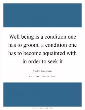 Well being is a condition one has to groom, a condition one has to become aquainted with in order to seek it Picture Quote #1