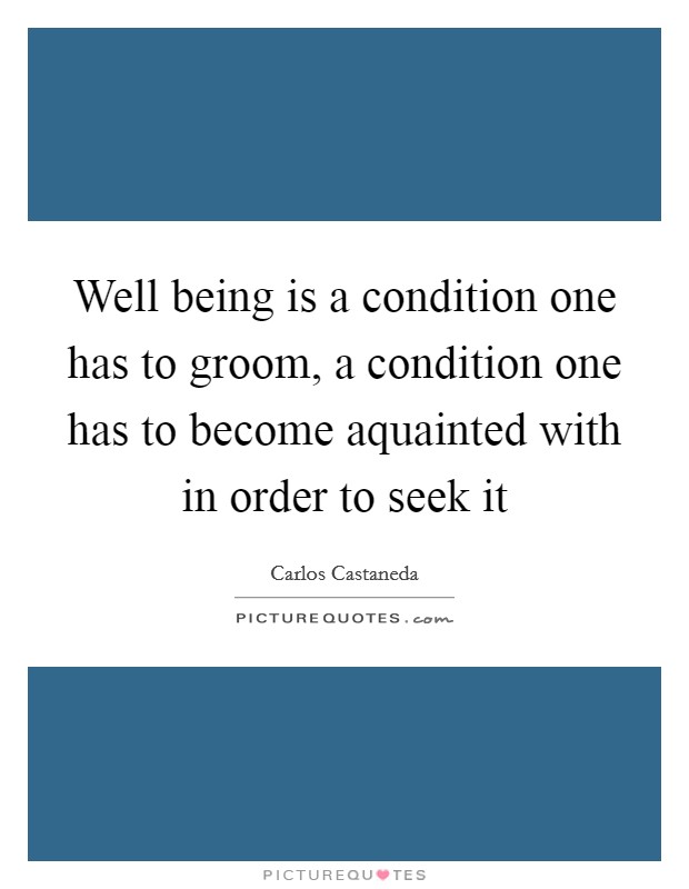 Well being is a condition one has to groom, a condition one has to become aquainted with in order to seek it Picture Quote #1