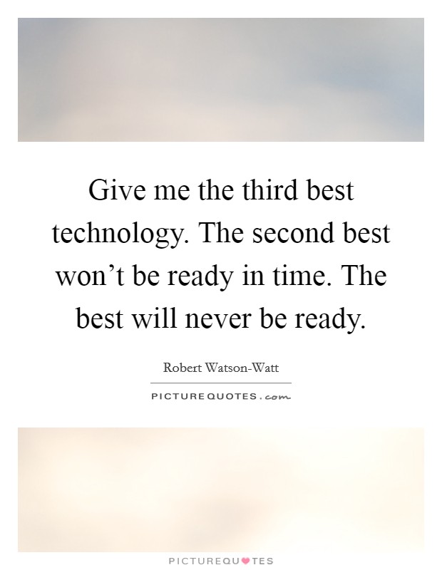 Give me the third best technology. The second best won't be ready in time. The best will never be ready Picture Quote #1