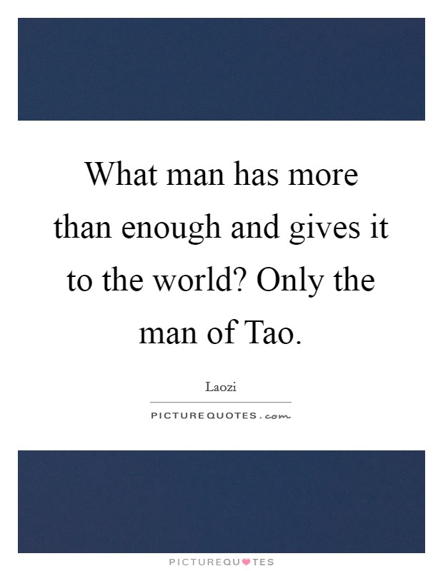What man has more than enough and gives it to the world? Only the man of Tao Picture Quote #1
