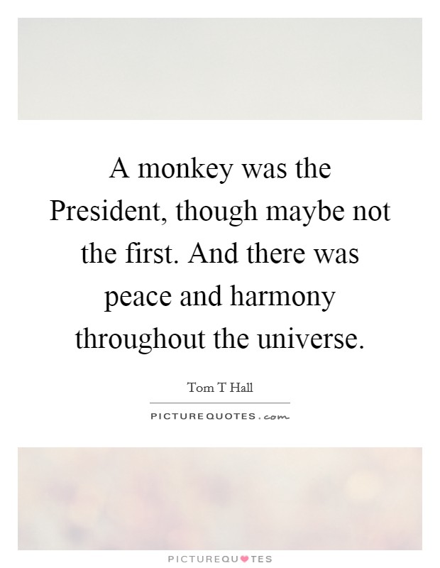 A monkey was the President, though maybe not the first. And there was peace and harmony throughout the universe Picture Quote #1