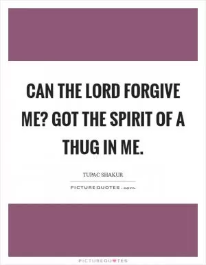 Can the Lord forgive me? Got the spirit of a thug in me Picture Quote #1