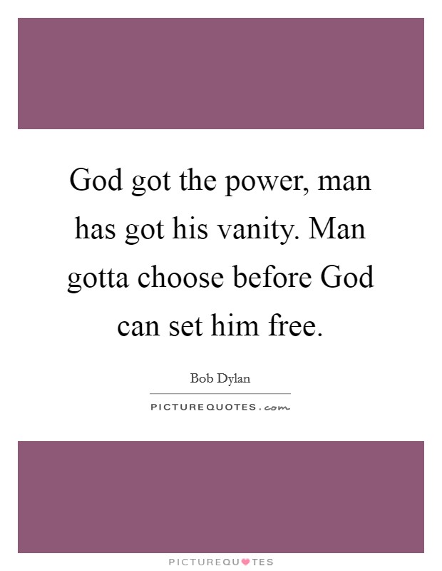 God got the power, man has got his vanity. Man gotta choose before God can set him free Picture Quote #1