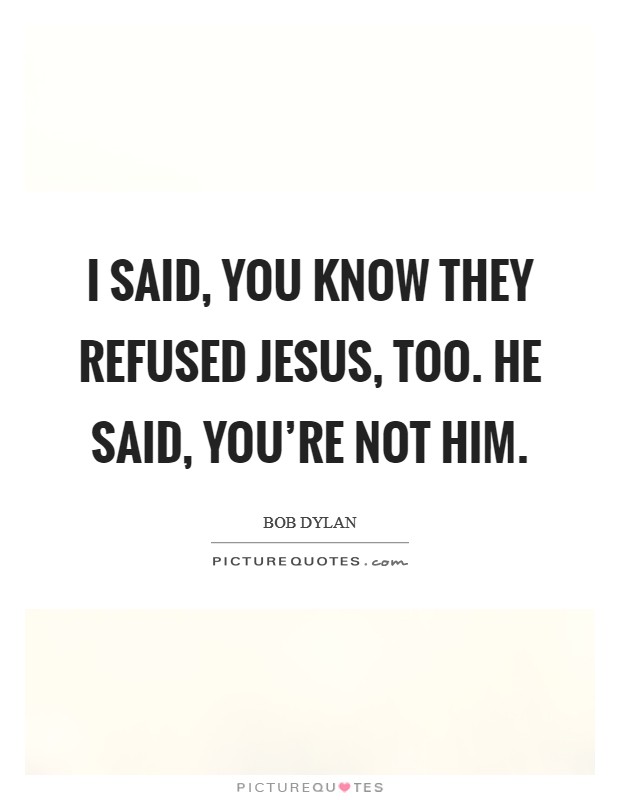 I said, you know they refused Jesus, too. He said, you're not him Picture Quote #1
