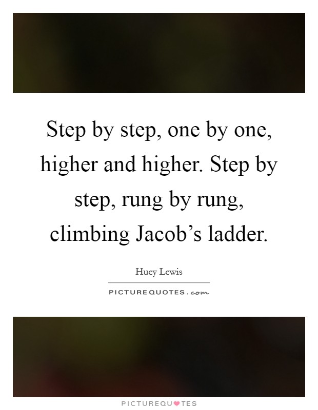 Step by step, one by one, higher and higher. Step by step, rung by rung, climbing Jacob's ladder Picture Quote #1