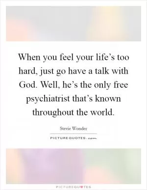 When you feel your life’s too hard, just go have a talk with God. Well, he’s the only free psychiatrist that’s known throughout the world Picture Quote #1