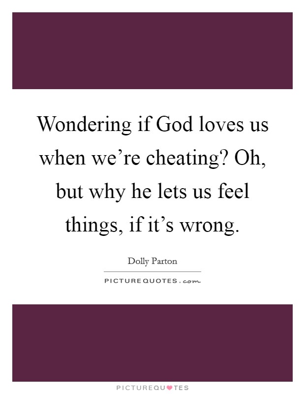 Wondering if God loves us when we're cheating? Oh, but why he lets us feel things, if it's wrong Picture Quote #1