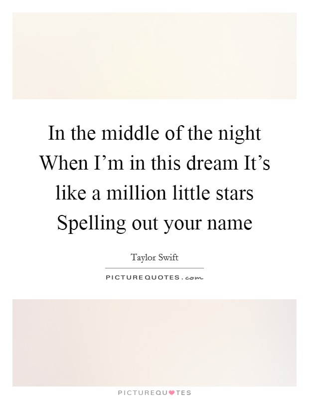 In the middle of the night When I'm in this dream It's like a million little stars Spelling out your name Picture Quote #1