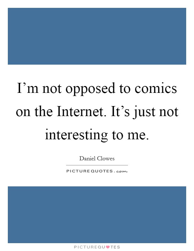 I'm not opposed to comics on the Internet. It's just not interesting to me Picture Quote #1