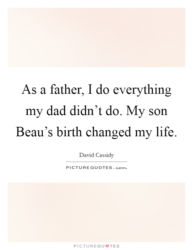 As a father, I do everything my dad didn't do. My son Beau's birth changed my life Picture Quote #1