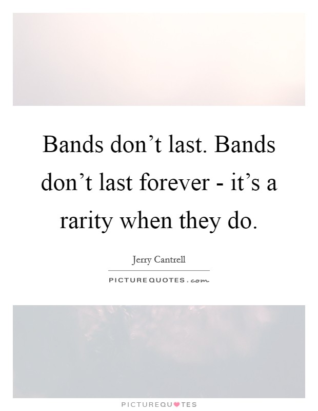 Bands don't last. Bands don't last forever - it's a rarity when they do Picture Quote #1