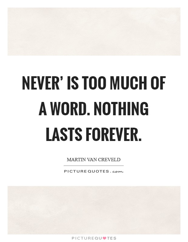 Never' is too much of a word. Nothing lasts forever Picture Quote #1