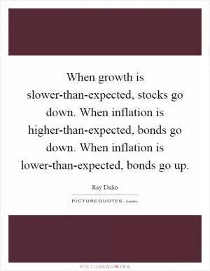When growth is slower-than-expected, stocks go down. When inflation is higher-than-expected, bonds go down. When inflation is lower-than-expected, bonds go up Picture Quote #1
