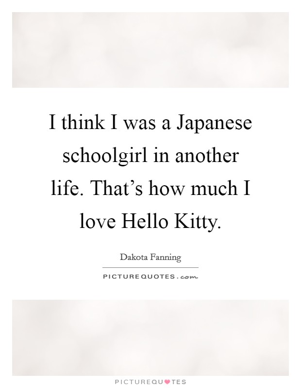 I think I was a Japanese schoolgirl in another life. That's how much I love Hello Kitty Picture Quote #1