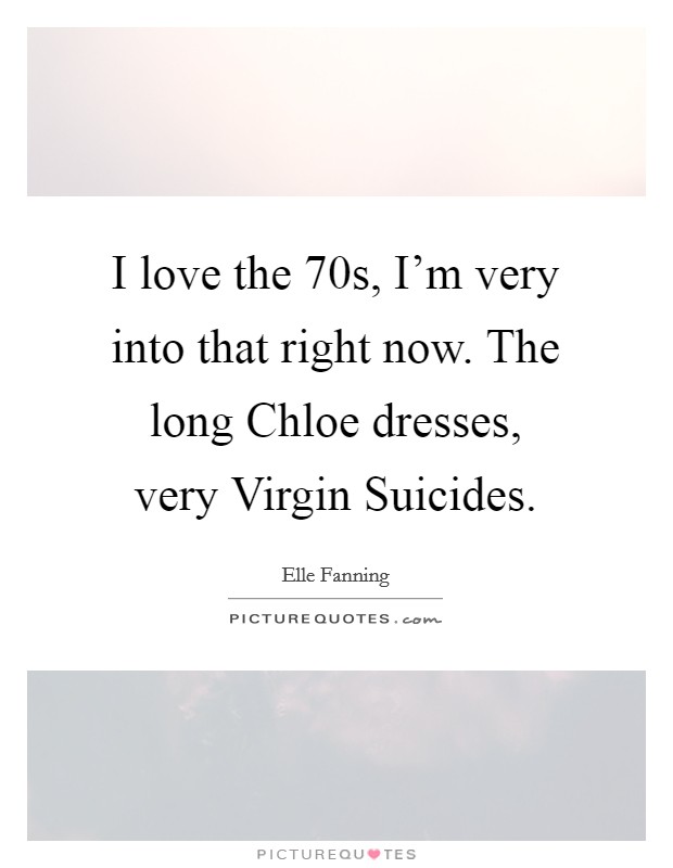 I love the  70s, I'm very into that right now. The long Chloe dresses, very Virgin Suicides Picture Quote #1