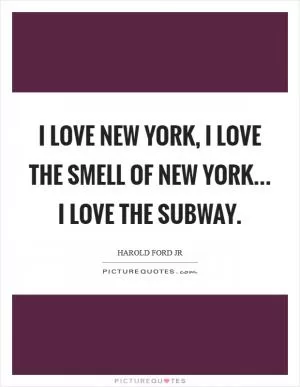 I love New York, I love the smell of New York... I love the subway Picture Quote #1