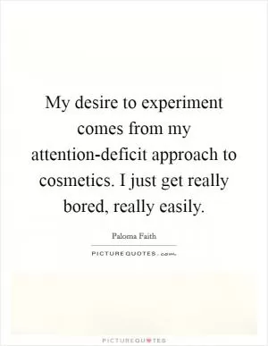 My desire to experiment comes from my attention-deficit approach to cosmetics. I just get really bored, really easily Picture Quote #1