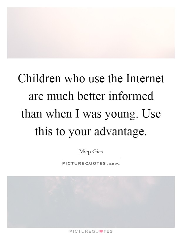 Children who use the Internet are much better informed than when I was young. Use this to your advantage Picture Quote #1