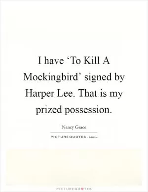 I have ‘To Kill A Mockingbird’ signed by Harper Lee. That is my prized possession Picture Quote #1