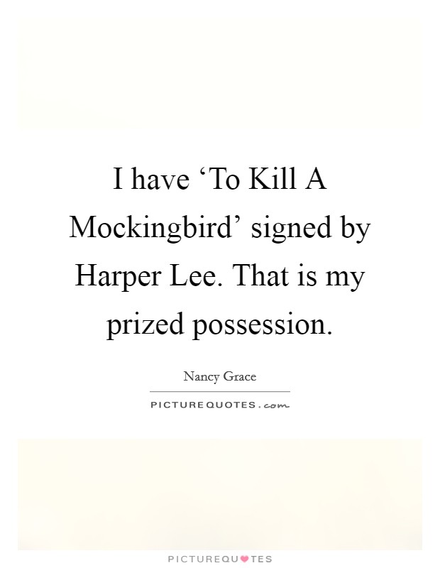 I have ‘To Kill A Mockingbird' signed by Harper Lee. That is my prized possession Picture Quote #1